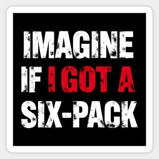 Imagine If I Got A Six-Pack Magnet